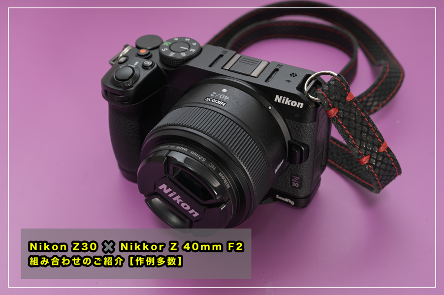 Nikon Z30 ✖️ Nikkor Z 40mm F2 の組み合わせのご紹介【作例多数 