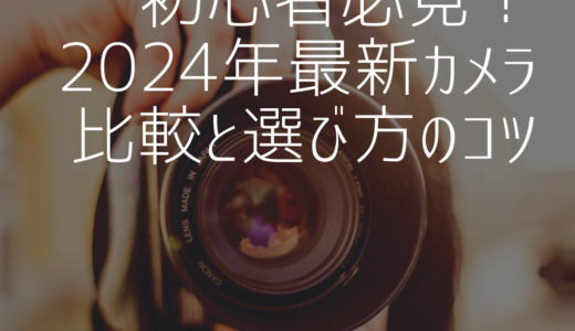 初心者必見！2024年最新のカメラ比較と選び方のコツ【お勧めカメラ9選】